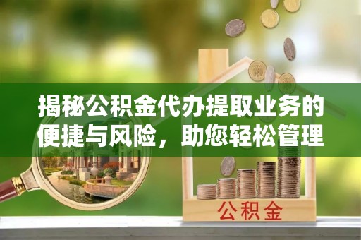 市中区揭秘公积金代办提取业务的便捷与风险，助您轻松管理财务