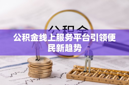 市中区公积金线上服务平台引领便民新趋势