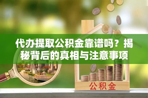 市中区代办提取公积金靠谱吗？揭秘背后的真相与注意事项