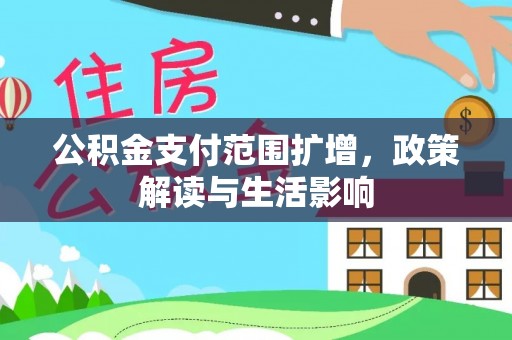 市中区公积金支付范围扩增，政策解读与生活影响