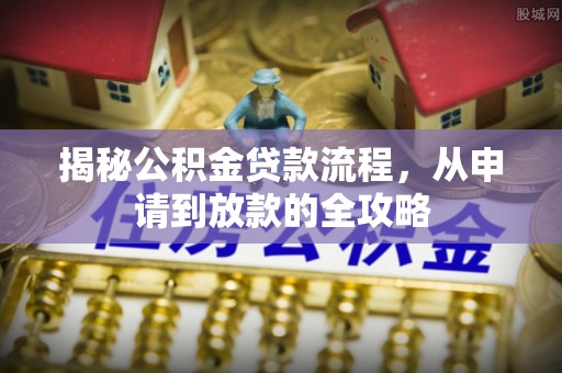 市中区揭秘公积金贷款流程，从申请到放款的全攻略