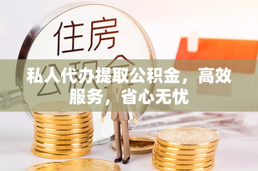 市中区私人代办提取公积金，高效服务，省心无忧