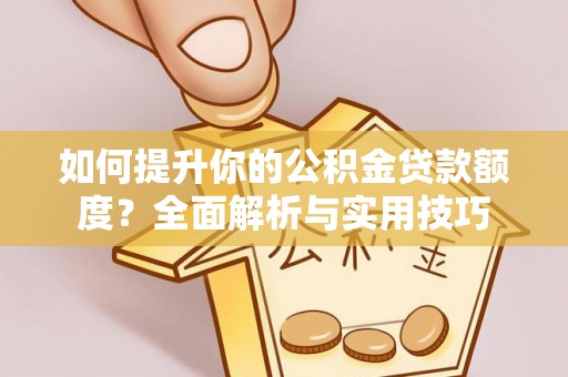 市中区如何提升你的公积金贷款额度？全面解析与实用技巧