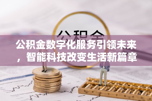 市中区公积金数字化服务引领未来，智能科技改变生活新篇章