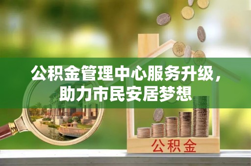 市中区公积金管理中心服务升级，助力市民安居梦想