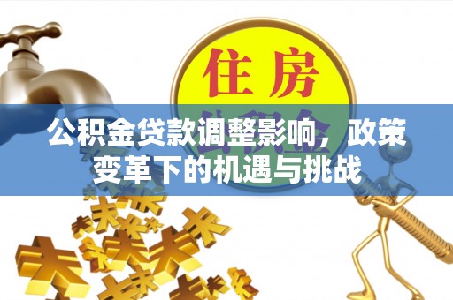 市中区公积金贷款调整影响，政策变革下的机遇与挑战
