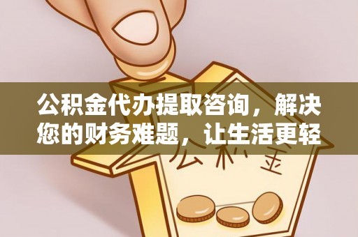 市中区公积金代办提取咨询，解决您的财务难题，让生活更轻松