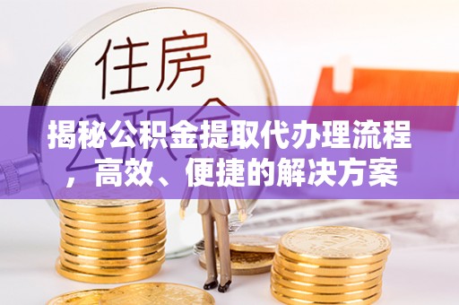 市中区揭秘公积金提取代办理流程，高效、便捷的解决方案
