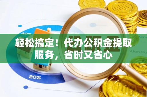 市中区轻松搞定！代办公积金提取服务，省时又省心