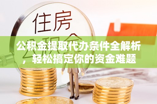 市中区公积金提取代办条件全解析，轻松搞定你的资金难题