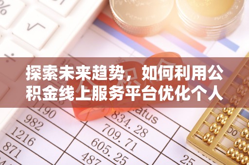 市中区探索未来趋势，如何利用公积金线上服务平台优化个人财务管理