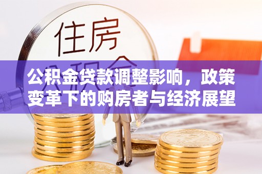 市中区公积金贷款调整影响，政策变革下的购房者与经济展望