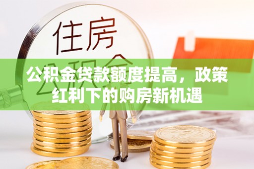 市中区公积金贷款额度提高，政策红利下的购房新机遇