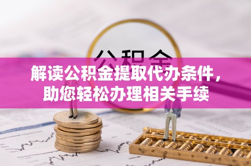 市中区解读公积金提取代办条件，助您轻松办理相关手续