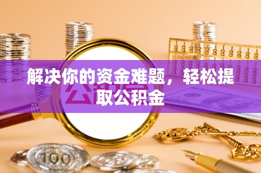 市中区解决你的资金难题，轻松提取公积金