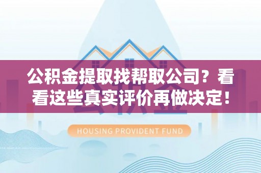 市中区公积金提取找帮取公司？看看这些真实评价再做决定！