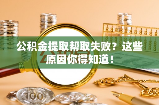 市中区公积金提取帮取失败？这些原因你得知道！