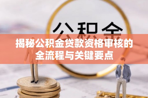 市中区揭秘公积金贷款资格审核的全流程与关键要点