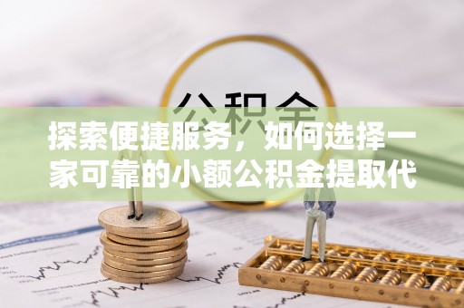 市中区探索便捷服务，如何选择一家可靠的小额公积金提取代办公司