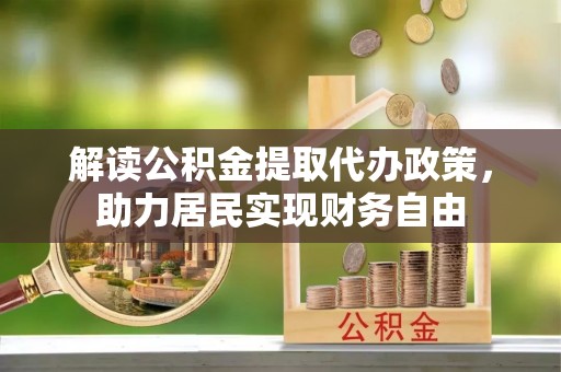 市中区解读公积金提取代办政策，助力居民实现财务自由