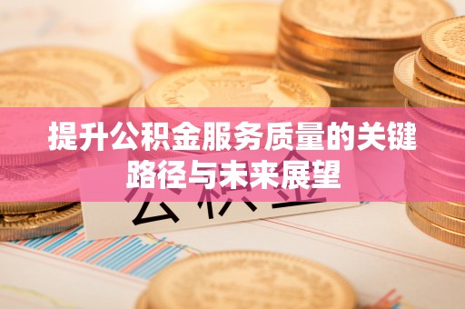 市中区提升公积金服务质量的关键路径与未来展望