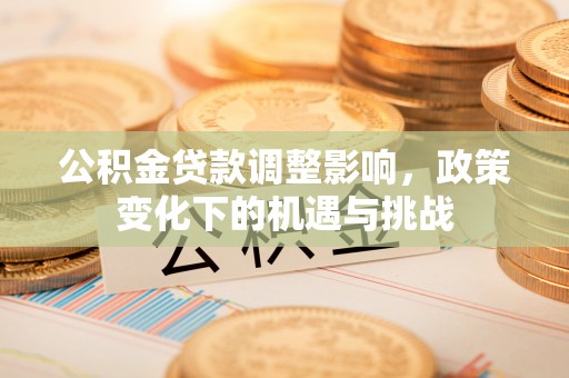 市中区公积金贷款调整影响，政策变化下的机遇与挑战