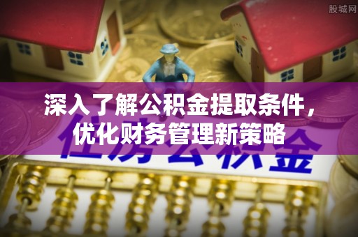 市中区深入了解公积金提取条件，优化财务管理新策略