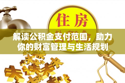 市中区解读公积金支付范围，助力你的财富管理与生活规划