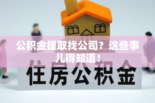 市中区公积金提取找公司？这些事儿得知道！