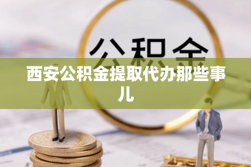 市中区西安公积金提取代办那些事儿