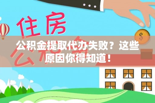 市中区公积金提取代办失败？这些原因你得知道！
