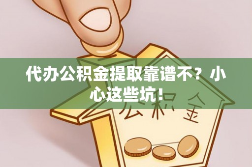 市中区代办公积金提取靠谱不？小心这些坑！