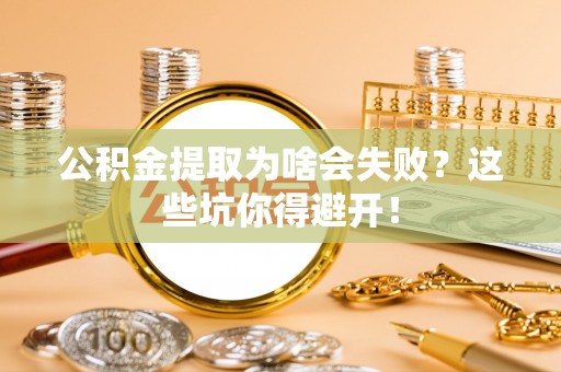 市中区公积金提取为啥会失败？这些坑你得避开！