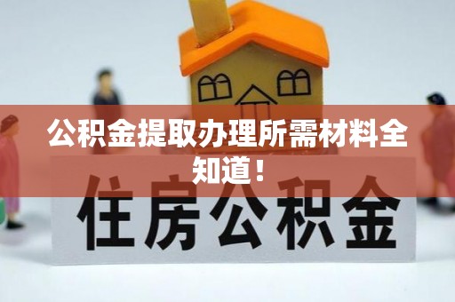 市中区公积金提取办理所需材料全知道！