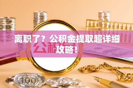 市中区离职了？公积金提取超详细攻略！