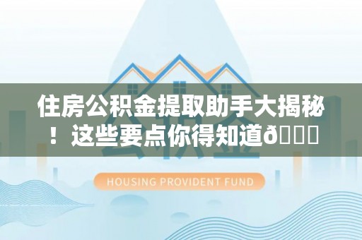 市中区住房公积金提取助手大揭秘！这些要点你得知道😎