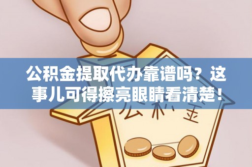 市中区公积金提取代办靠谱吗？这事儿可得擦亮眼睛看清楚！