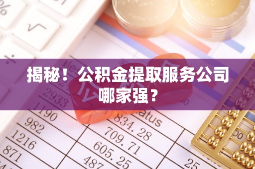 市中区揭秘！公积金提取服务公司哪家强？