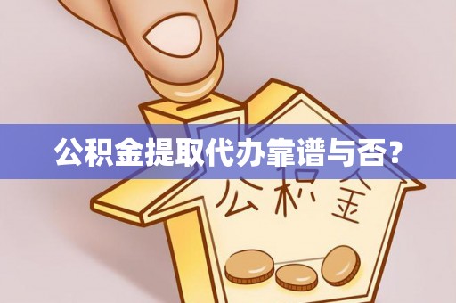 市中区公积金提取代办靠谱与否？