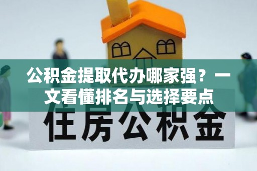市中区公积金提取代办哪家强？一文看懂排名与选择要点