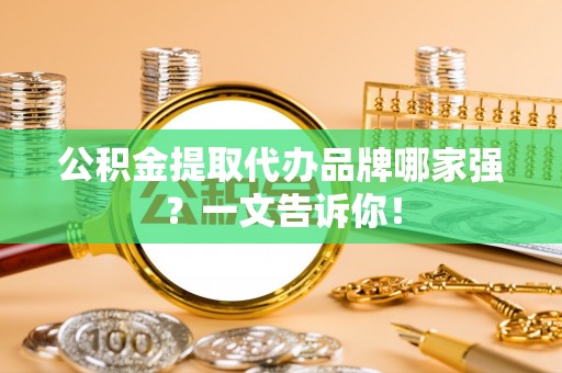市中区公积金提取代办品牌哪家强？一文告诉你！