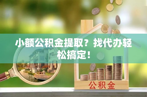 市中区小额公积金提取？找代办轻松搞定！
