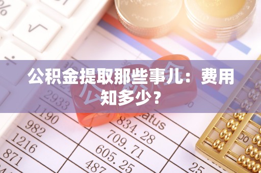 市中区公积金提取那些事儿：费用知多少？