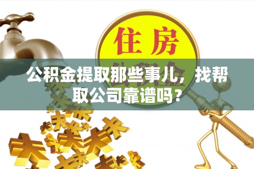 市中区公积金提取那些事儿，找帮取公司靠谱吗？