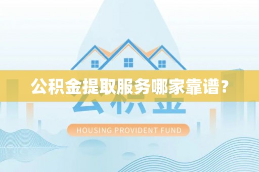 市中区公积金提取服务哪家靠谱？