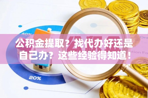 市中区公积金提取？找代办好还是自己办？这些经验得知道！