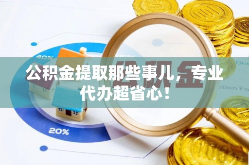 市中区公积金提取那些事儿，专业代办超省心！