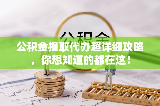 市中区公积金提取代办超详细攻略，你想知道的都在这！