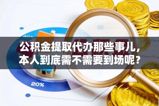 市中区公积金提取代办那些事儿，本人到底需不需要到场呢？