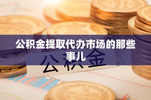 市中区公积金提取代办市场的那些事儿
